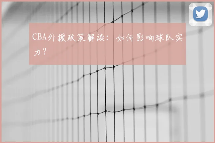 CBA外援政策解读：如何影响球队实力？