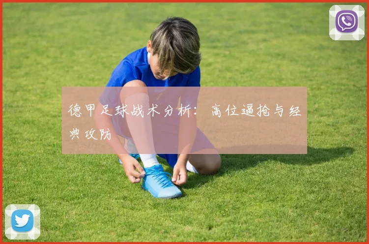 德甲足球战术分析：高位逼抢与经典攻防
