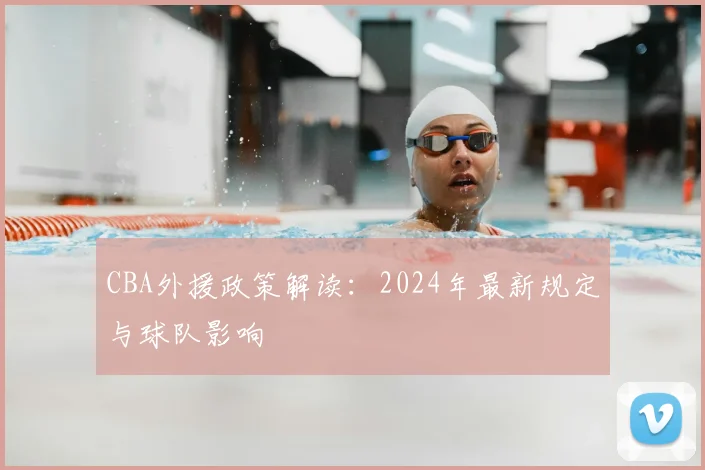 CBA外援政策解读：2024年最新规定与球队影响