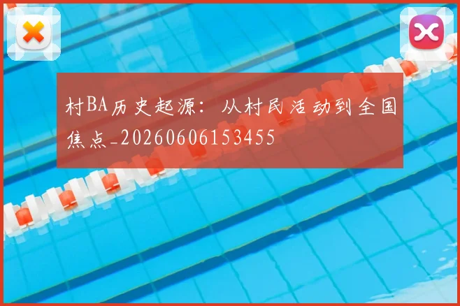 村BA历史起源:从村民活动到全国焦点_20260606153455