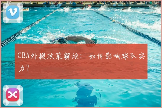 CBA外援政策解读：如何影响球队实力？