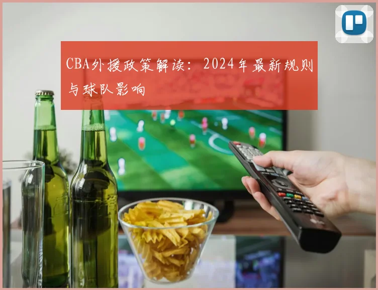 CBA外援政策解读：2024年最新规则与球队影响